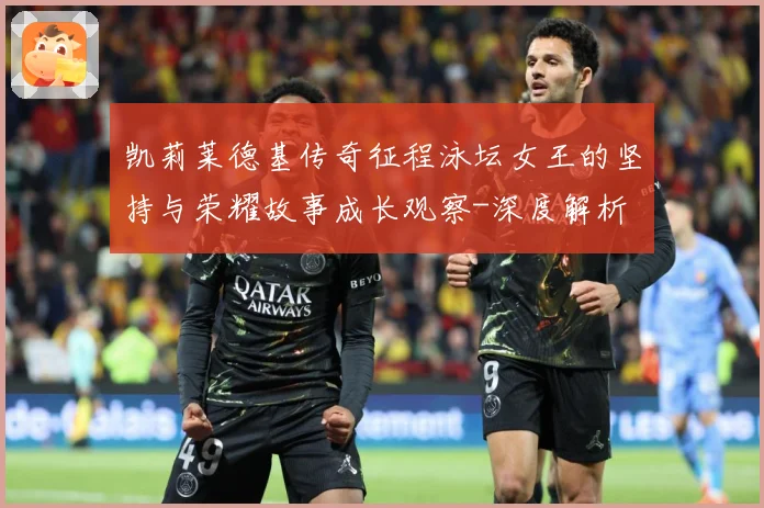 凯莉莱德基传奇征程泳坛女王的坚持与荣耀故事成长观察-深度解析