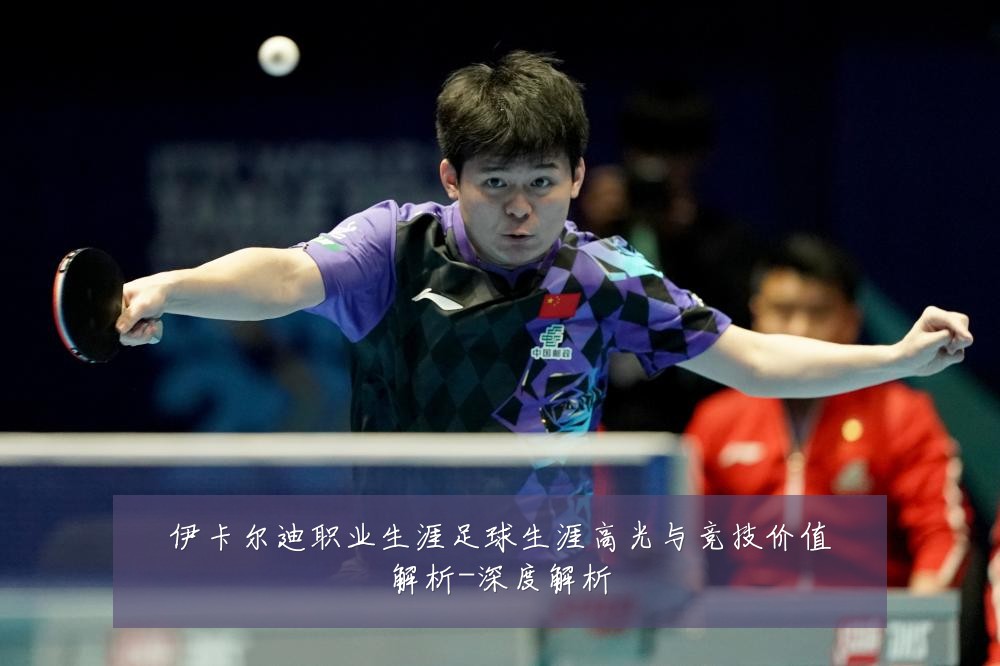 伊卡尔迪职业生涯足球生涯高光与竞技价值解析-深度解析