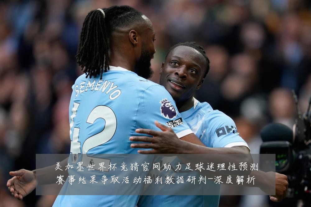 美加墨世界杯竞猜官网助力足球迷理性预测赛事结果争取活动福利数据研判-深度解析