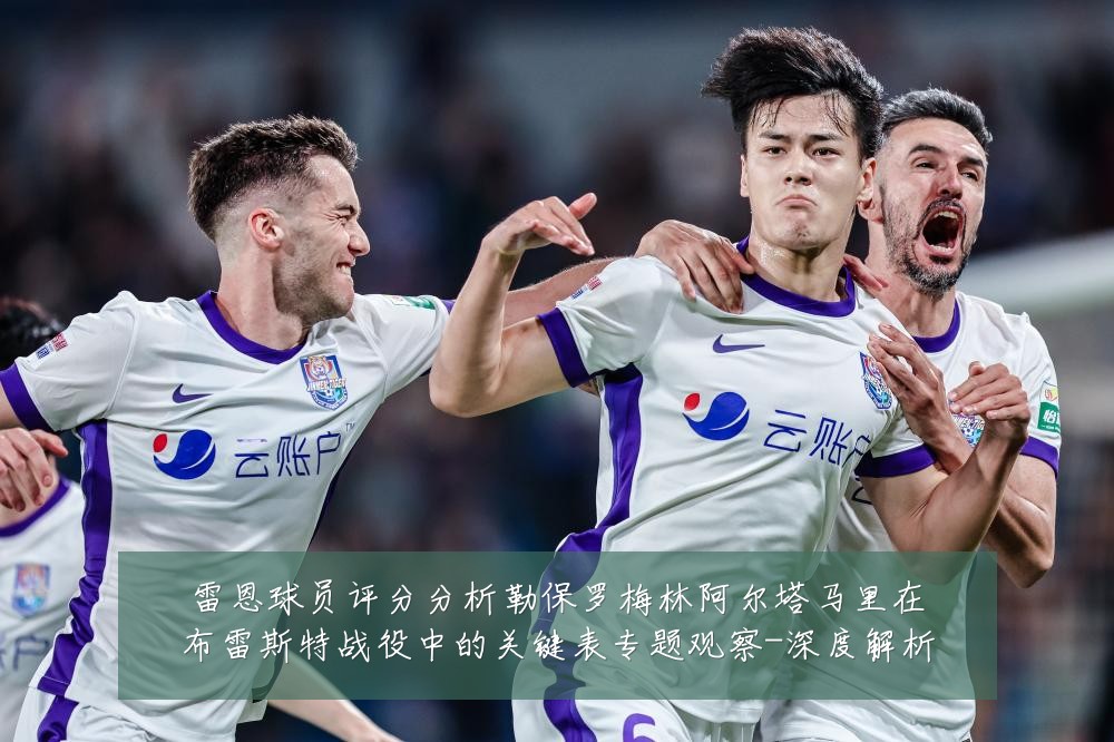 雷恩球员评分分析勒保罗梅林阿尔塔马里在布雷斯特战役中的关键表专题观察-深度解析