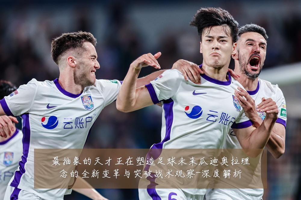 最抽象的天才正在塑造足球未来瓜迪奥拉理念的全新变革与突破战术观察-深度解析