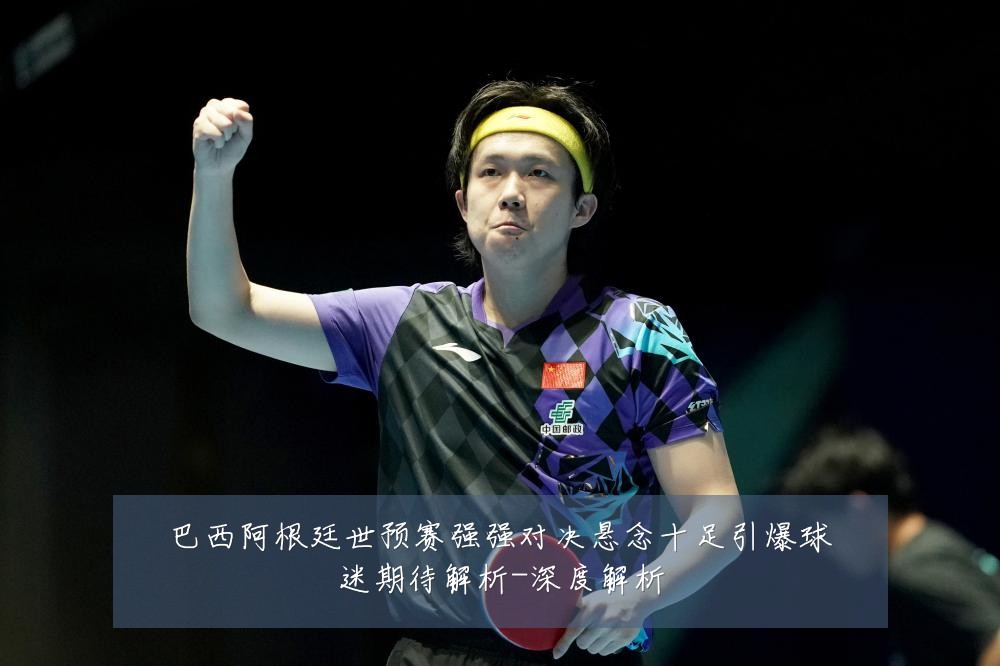 巴西阿根廷世预赛强强对决悬念十足引爆球迷期待解析-深度解析